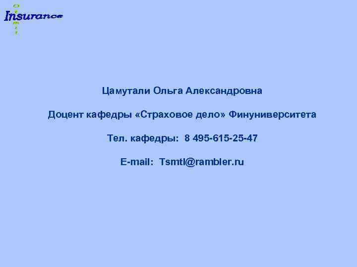 Цамутали Ольга Александровна Доцент кафедры «Страховое дело» Финуниверситета Тел. кафедры: 8 495 -615 -25