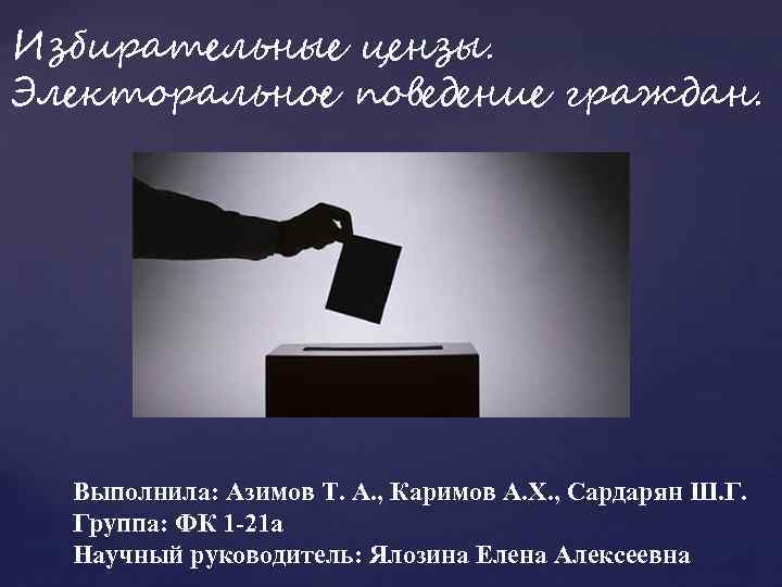 Избирательные цензы. Электоральное поведение граждан. Выполнила: Азимов Т. А. , Каримов А. Х. ,