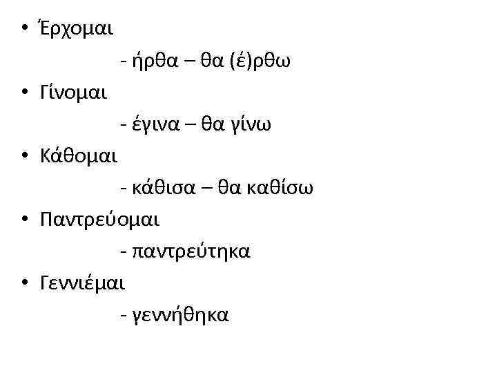  • Έρχομαι - ήρθα – θα (έ)ρθω • Γίνομαι - έγινα – θα