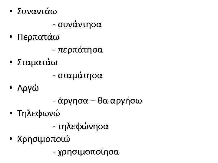  • Συναντάω - συνάντησα • Περπατάω - περπάτησα • Σταματάω - σταμάτησα •