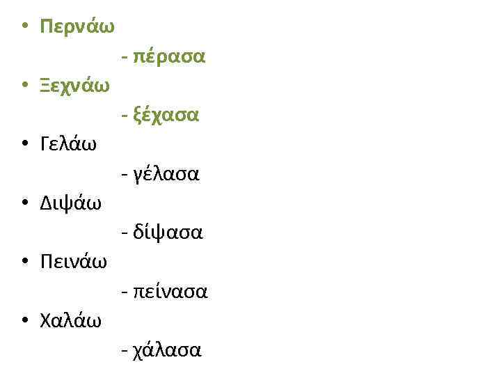  • Περνάω - πέρασα • Ξεχνάω - ξέχασα • Γελάω - γέλασα •