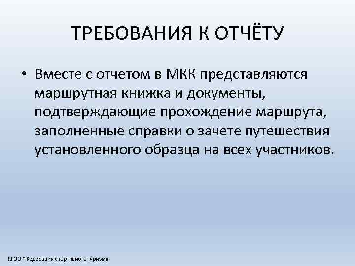 ТРЕБОВАНИЯ К ОТЧЁТУ • Вместе с отчетом в МКК представляются маршрутная книжка и документы,