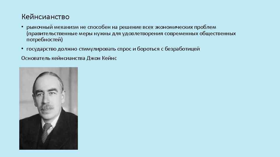 Кейнсианство • рыночный механизм не способен на решение всех экономических проблем (правительственные меры нужны