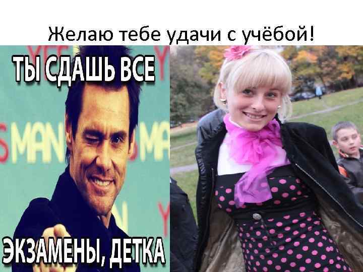 Желаю тебе удачи с учёбой! 