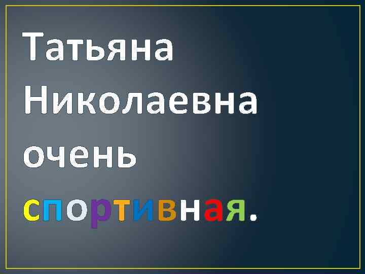 Татьяна Николаевна очень спортивная. 