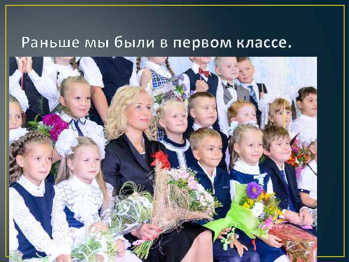 Раньше мы были в первом классе. 