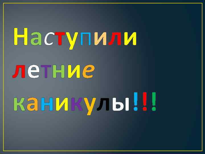 Наступили летние каникулы!!! 