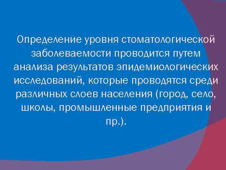 Определение уровня стоматологической заболеваемости проводится путем анализа результатов эпидемиологических исследований, которые проводятся среди различных