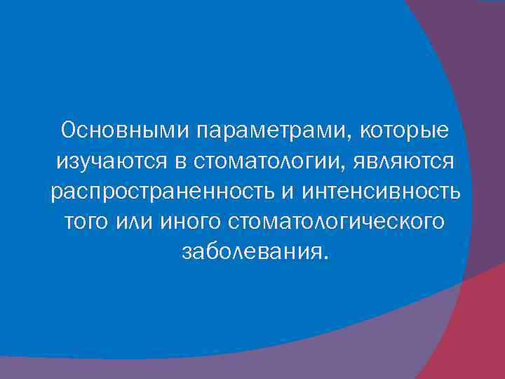 Основными параметрами, которые изучаются в стоматологии, являются распространенность и интенсивность того или иного стоматологического