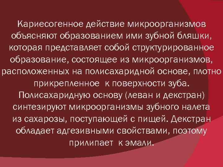 Кариесогенное действие микроорганизмов объясняют образованием ими зубной бляшки, которая представляет собой структурированное образование, состоящее