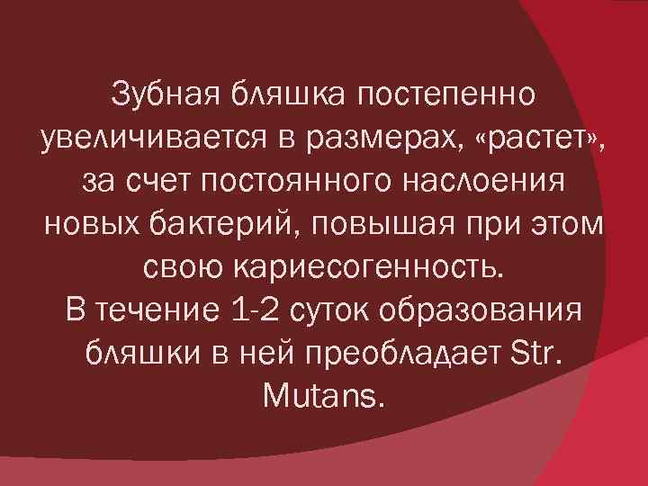 Зубная бляшка постепенно увеличивается в размерах, «растет» , за счет постоянного наслоения новых бактерий,