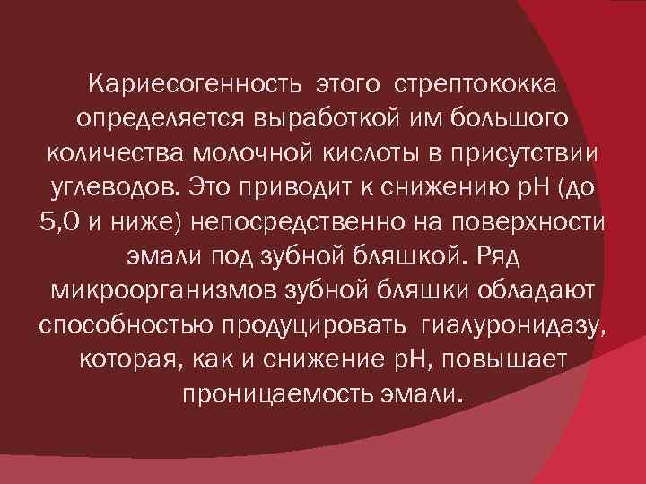 Кариесогенность этого стрептококка определяется выработкой им большого количества молочной кислоты в присутствии углеводов. Это