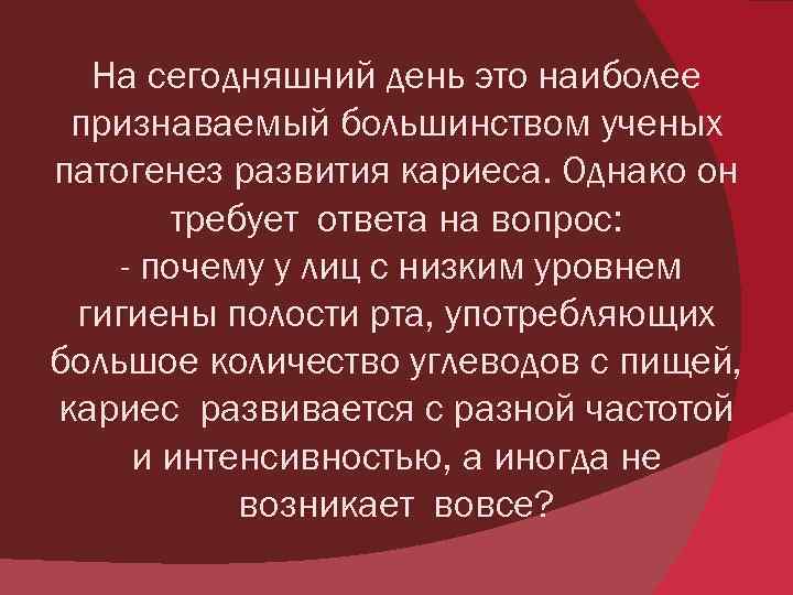 На сегодняшний день это наиболее признаваемый большинством ученых патогенез развития кариеса. Однако он требует