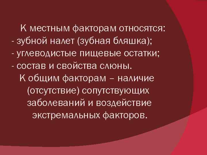 К местным факторам относятся: - зубной налет (зубная бляшка); - углеводистые пищевые остатки; -