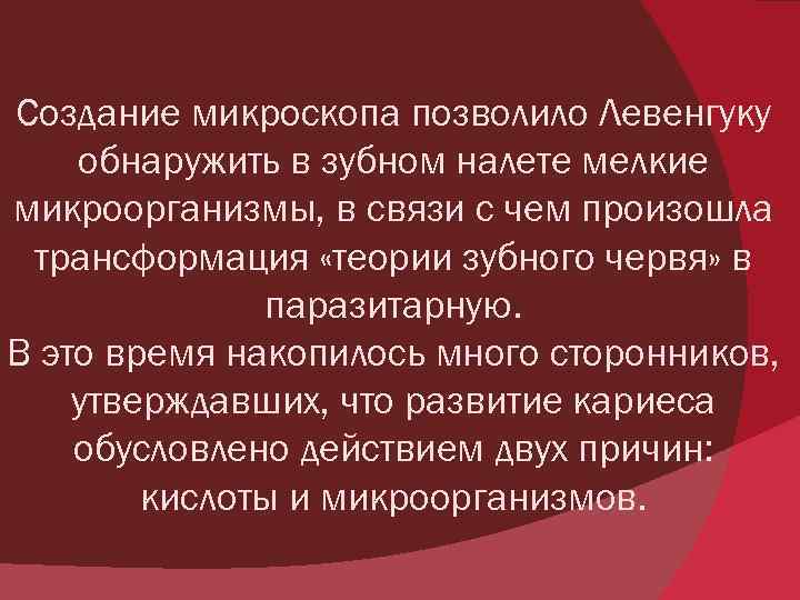 Создание микроскопа позволило Левенгуку обнаружить в зубном налете мелкие микроорганизмы, в связи с чем