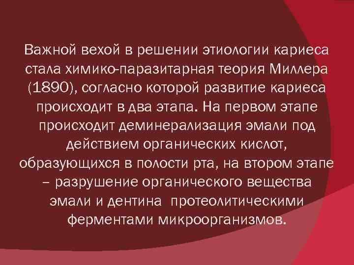 Важной вехой в решении этиологии кариеса стала химико-паразитарная теория Миллера (1890), согласно которой развитие