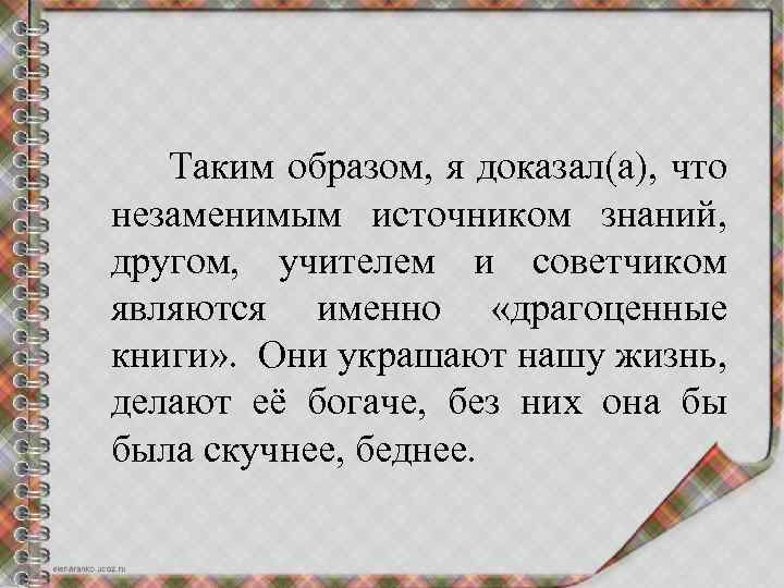  Таким образом, я доказал(а), что незаменимым источником знаний, другом, учителем и советчиком являются