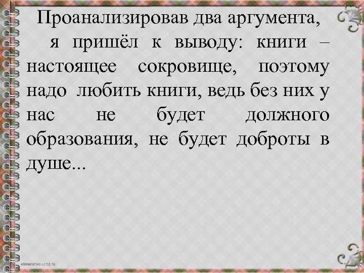 Проанализировав два аргумента, я пришёл к выводу: книги – настоящее сокровище, поэтому надо любить