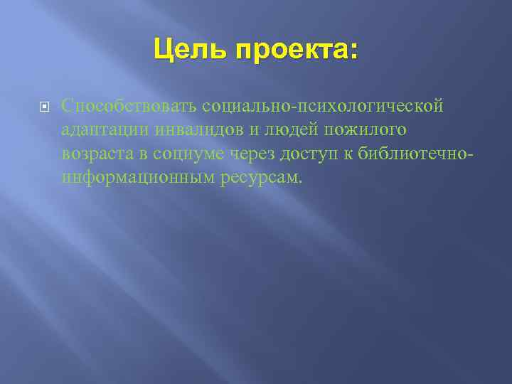 Цель проекта: Способствовать социально-психологической адаптации инвалидов и людей пожилого возраста в социуме через доступ