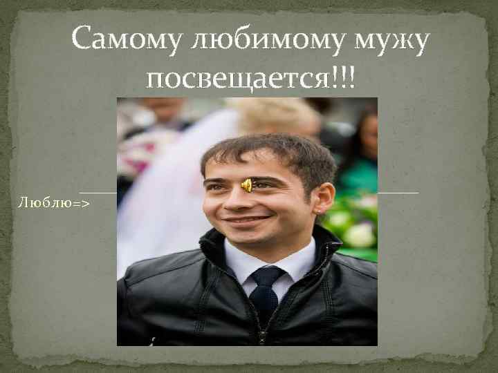 Самому любимому мужу посвещается!!! Люблю=> 