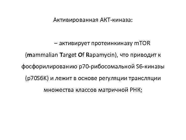 Активированная АКТ-киназа: – активирует протеинкиназу m. TOR (mammalian Target Of Rapamycin), что приводит к