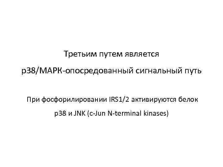 Третьим путем является р38/МАРК-опосредованный сигнальный путь При фосфорилировании IRS 1/2 активируются белок р38 и