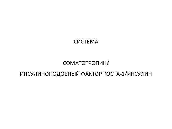 СИСТЕМА СОМАТОТРОПИН/ ИНСУЛИНОПОДОБНЫЙ ФАКТОР РОСТА-1/ИНСУЛИН 