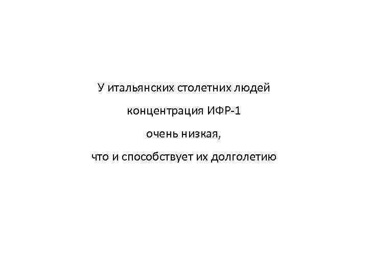 У итальянских столетних людей концентрация ИФР-1 очень низкая, что и способствует их долголетию 