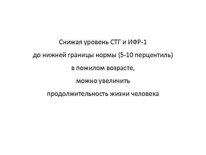 Снижая уровень СТГ и ИФР-1 до нижней границы нормы (5 -10 перцентиль) в пожилом