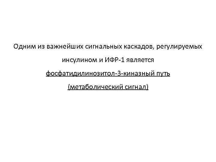 Одним из важнейших сигнальных каскадов, регулируемых инсулином и ИФР-1 является фосфатидилинозитол-3 -киназный путь (метаболический