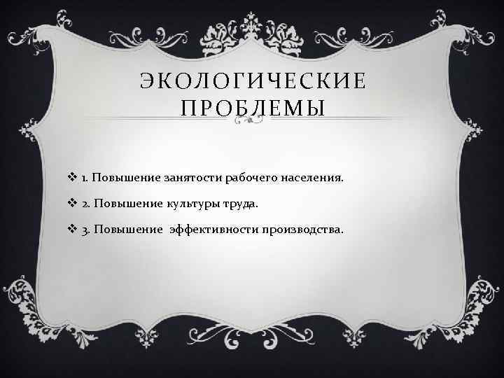 ЭКОЛОГИЧЕСКИЕ ПРОБЛЕМЫ v 1. Повышение занятости рабочего населения. v 2. Повышение культуры труда. v