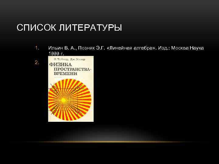 СПИСОК ЛИТЕРАТУРЫ 1. Ильин В. А. , Позняк Э. Г. «Линейная алгебра» . Изд.