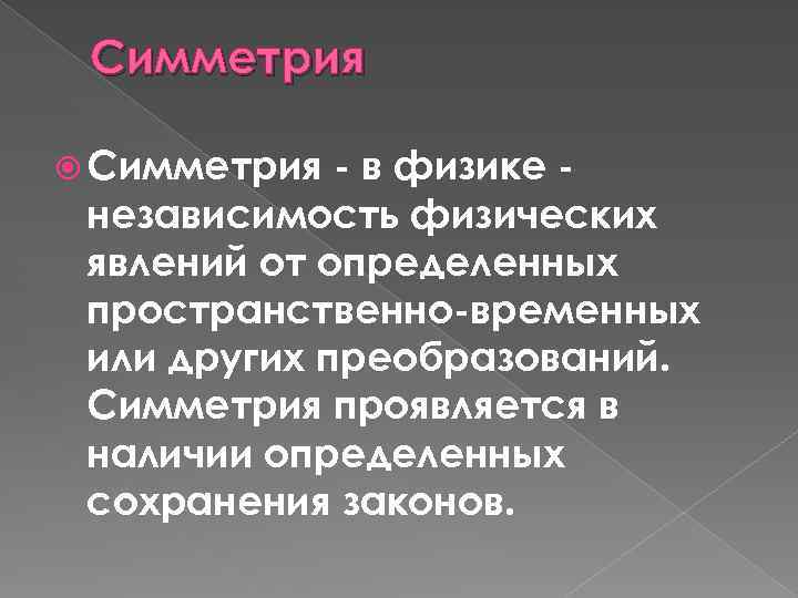 Симметрия - в физике независимость физических явлений от определенных пространственно-временных или других преобразований. Симметрия