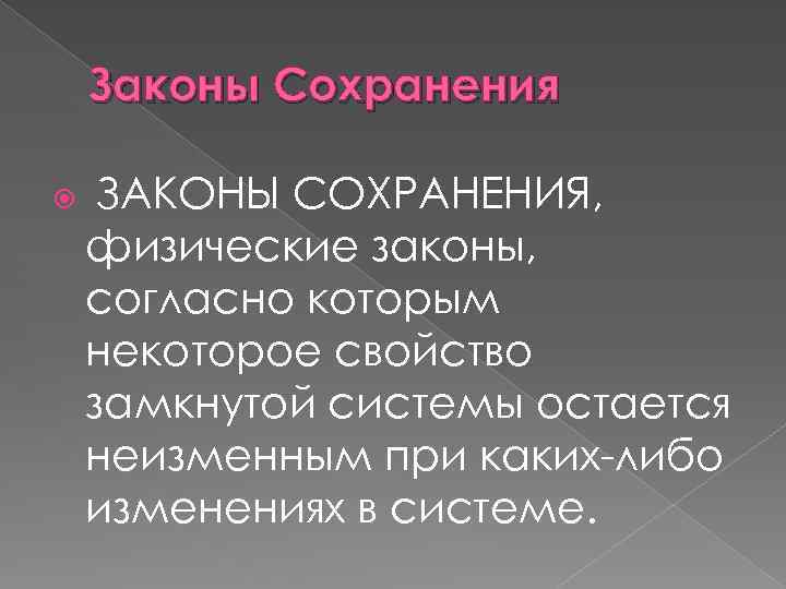 Законы Сохранения ЗАКОНЫ СОХРАНЕНИЯ, физические законы, согласно которым некоторое свойство замкнутой системы остается неизменным