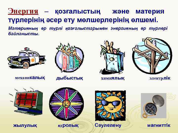 Энергия – қозғалыстың және материя түрлерінің әсер ету мөлшерлерінің өлшемі. Материяның әр түрлі қозғалыстарымен
