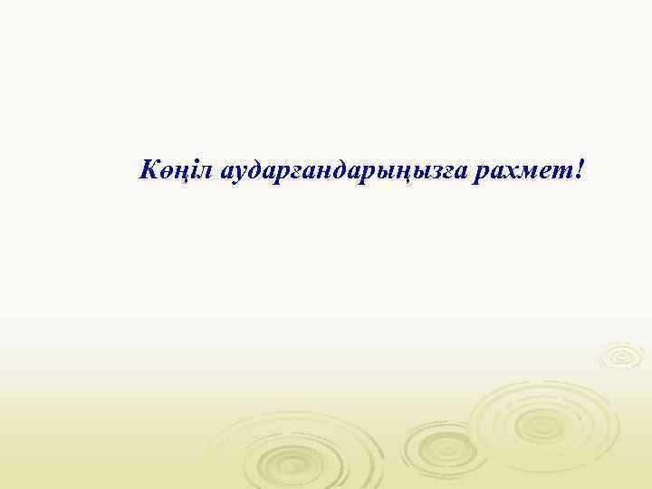 Көңіл аударғандарыңызға рахмет! 