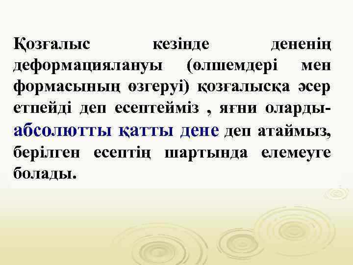 Қозғалыс кезінде дененің деформациялануы (өлшемдері мен формасының өзгеруі) қозғалысқа әсер етпейді деп есептейміз ,
