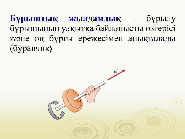 Бұрыштық жылдамдық - бұрылу бұрышының уақытқа байланысты өзгерісі және оң бұрғы ережесімен анықталады (буравчик)