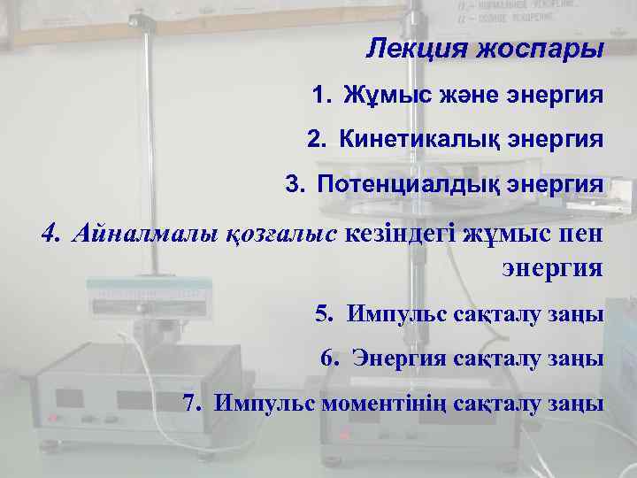 Лекция жоспары 1. Жұмыс және энергия 2. Кинетикалық энергия 3. Потенциалдық энергия 4. Айналмалы