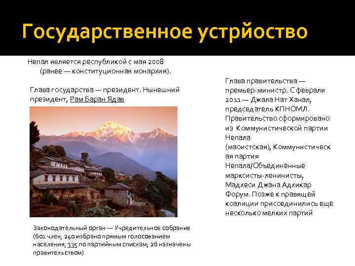 Государственное устрйоство Непал является республикой с мая 2008 (ранее — конституционная монархия). Глава государства