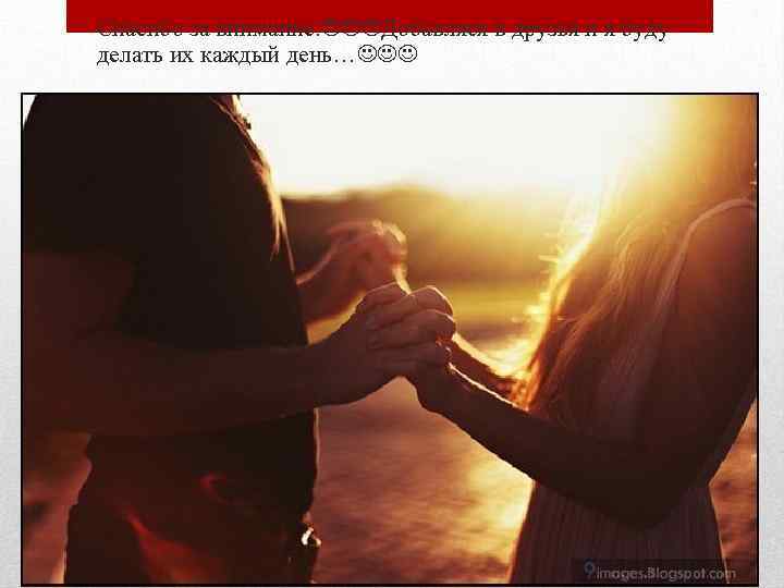  • Спасибо за внимание. Добавляся в друзья и я буду делать их каждый