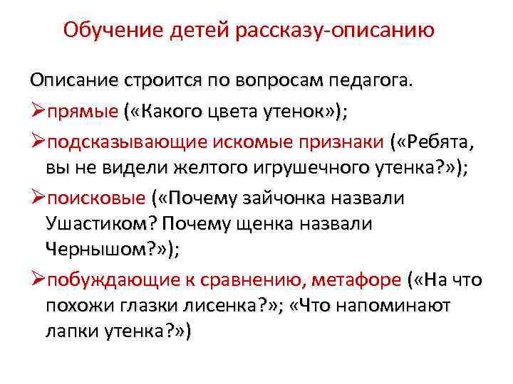 Обучение детей рассказу-описанию Описание строится по вопросам педагога. прямые ( «Какого цвета утенок» );