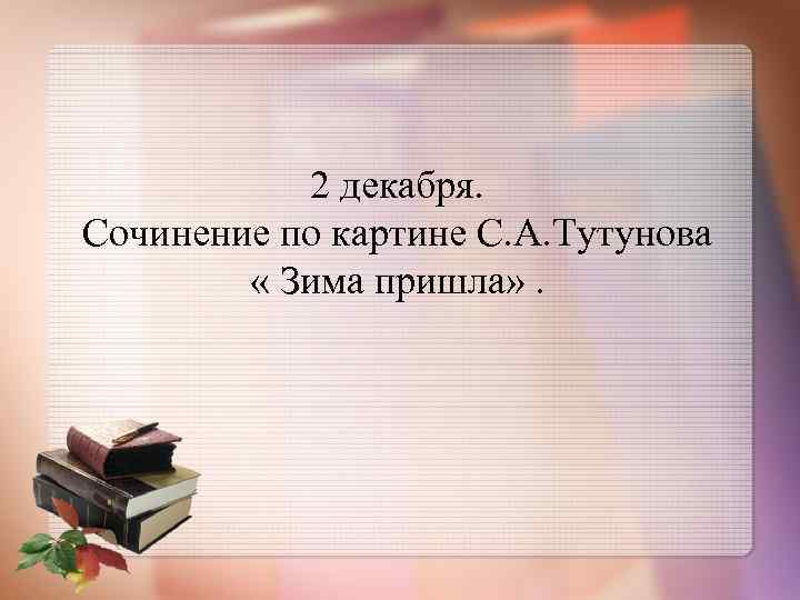 2 декабря. Сочинение по картине С. А. Тутунова « Зима пришла» . 