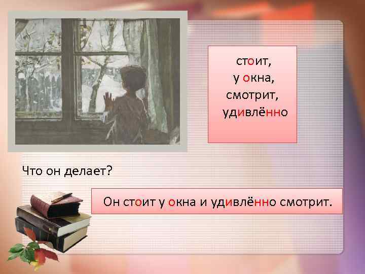 стоит, у окна, смотрит, удивлённо Что он делает? Он стоит у окна и удивлённо