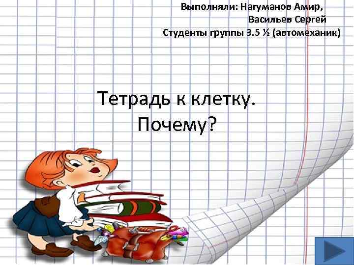 Выполняли: Нагуманов Амир, Васильев Сергей Студенты группы 3. 5 ½ (автомеханик) Тетрадь к клетку.