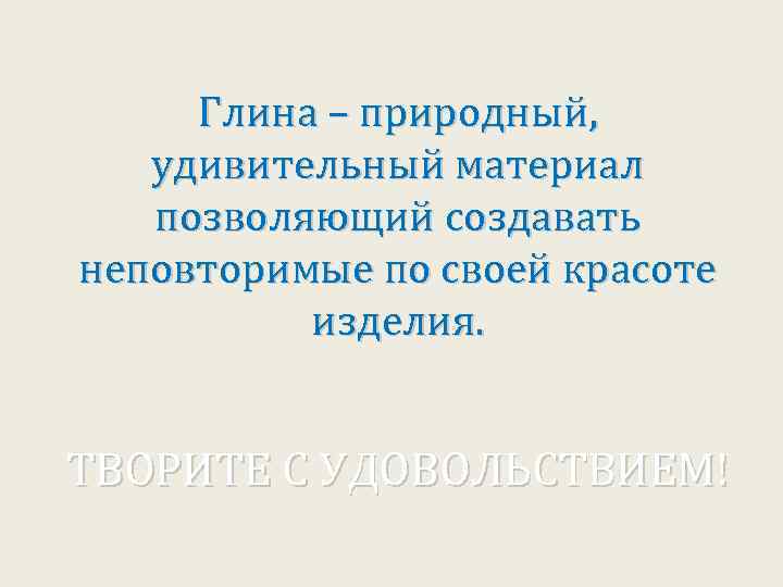 Глина – природный, удивительный материал позволяющий создавать неповторимые по своей красоте изделия. ТВОРИТЕ С