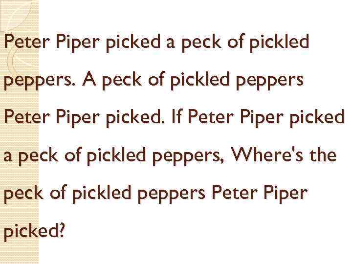 Peter Piper picked a peck of pickled peppers. A peck of pickled peppers Peter