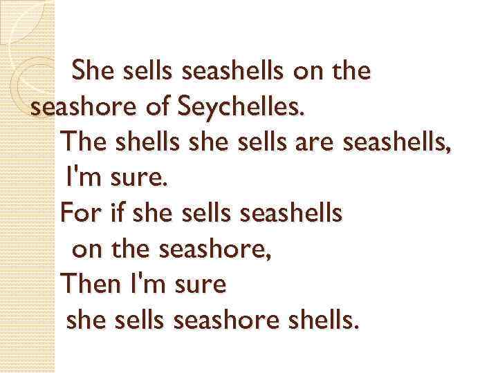 She sells seashells on the seashore of Seychelles. The shells she sells are seashells,