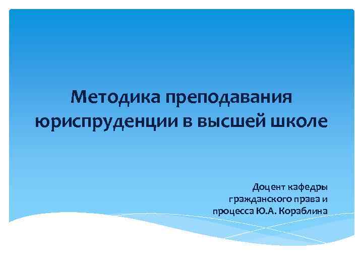 Методика преподавания юриспруденции в высшей школе Доцент кафедры гражданского права и процесса Ю. А.