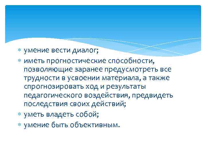  умение вести диалог; иметь прогностические способности, позволяющие заранее предусмотреть все трудности в усвоении